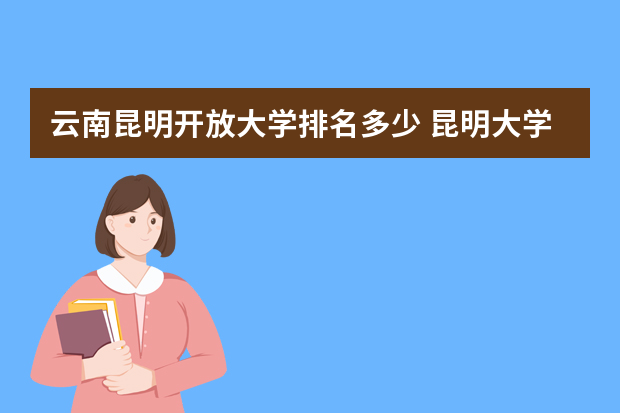 云南昆明开放大学排名多少 昆明大学排行榜